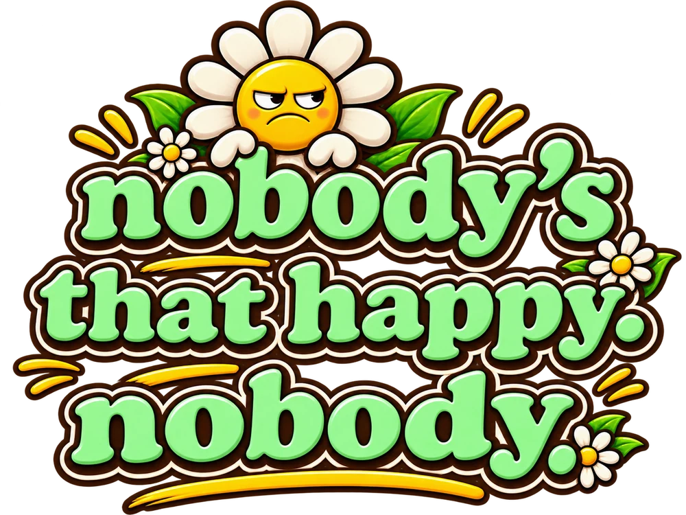 Nobody's that happy. Nobody. Fat Daisy artwork